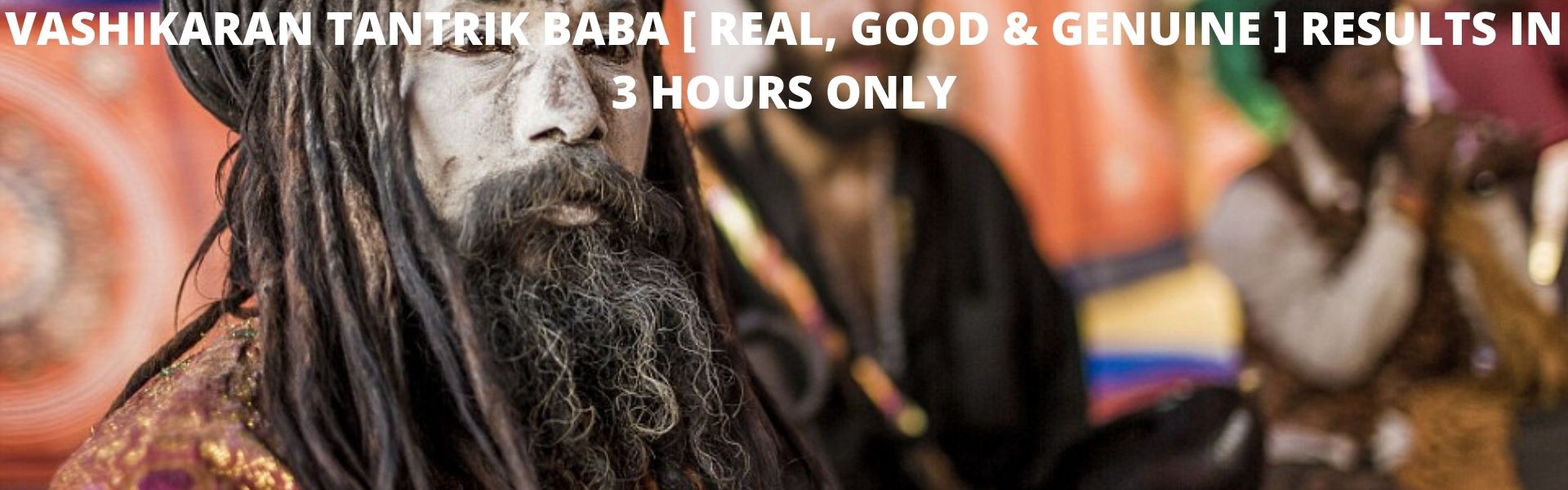 VASHIKARAN TANTRIK BABA [ REAL, GOOD & GENUINE ] RESULTS IN 3 HOURS ONLY