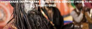 VASHIKARAN TANTRIK BABA [ REAL, GOOD & GENUINE ] RESULTS IN 3 HOURS ONLY